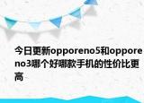 今日更新opporeno5和opporeno3哪个好哪款手机的性价比更高