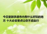 今日更新承德市内有什么好玩的地方 十大必去景点让你不虚此行