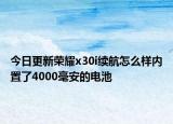 今日更新荣耀x30i续航怎么样内置了4000毫安的电池