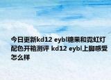 今日更新kd12 eybl糖果和霓虹灯配色开箱测评 kd12 eybl上脚感受怎么样