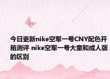 今日更新nike空军一号CNY配色开箱测评 nike空军一号大童和成人版的区别