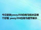 今日更新yeezy350白斑马和冰蓝哪个好看 yeezy350白斑马细节展示