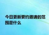 今日更新要约邀请的范围是什么