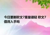 今日更新欧文7重量很轻 欧文7值得入手吗