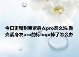 今日更新耐克紧身衣pro怎么洗 耐克紧身衣pro的标logo掉了怎么办