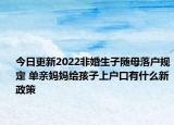 今日更新2022非婚生子随母落户规定 单亲妈妈给孩子上户口有什么新政策