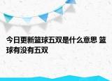 今日更新篮球五双是什么意思 篮球有没有五双