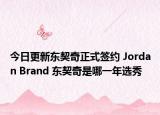 今日更新东契奇正式签约 Jordan Brand 东契奇是哪一年选秀