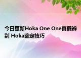 今日更新Hoka One One真假辨别 Hoka鉴定技巧