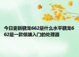 今日更新骁龙662是什么水平骁龙662是一款低端入门的处理器