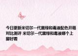 今日更新米切尔一代黑绿和毒液配色开箱对比测评 米切尔一代黑绿和毒液哪个上脚好看