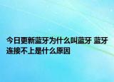今日更新蓝牙为什么叫蓝牙 蓝牙连接不上是什么原因