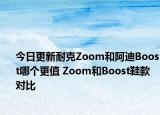 今日更新耐克Zoom和阿迪Boost哪个更值 Zoom和Boost鞋款对比