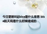 今日更新B站bisa是什么意思 bisa航天局是什么时候建成的