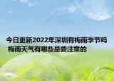 今日更新2022年深圳有梅雨季节吗 梅雨天气有哪些是要注意的