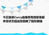今日更新Curry自爆患有圆锥角膜 库里状态回温皆因戴了隐形眼镜