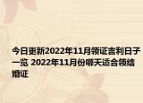 今日更新2022年11月领证吉利日子一览 2022年11月份哪天适合领结婚证
