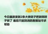 今日最新更新2条大铁链子把新郎脖子锁了 最后只能到消防救援站寻求帮助