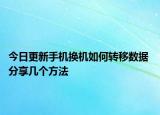 今日更新手机换机如何转移数据 分享几个方法