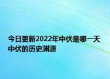 今日更新2022年中伏是哪一天 中伏的历史渊源