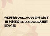 今日更新SOULGOODS是什么牌子 网上能买吗 SOULGOODS衣服质量怎么样
