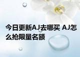 今日更新AJ去哪买 AJ怎么抢限量名额