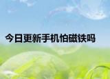 今日更新手机怕磁铁吗