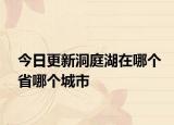 今日更新洞庭湖在哪个省哪个城市