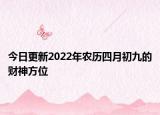 今日更新2022年农历四月初九的财神方位