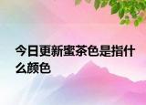 今日更新蜜茶色是指什么颜色