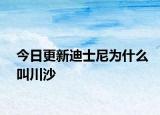 今日更新迪士尼为什么叫川沙