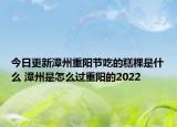 今日更新漳州重阳节吃的糕粿是什么 漳州是怎么过重阳的2022