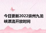 今日更新2022崇州九龙峡漂流开放时间