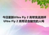 今日更新Ultra Fly 2 高帮实战测评 Ultra Fly 2 高帮适合脚宽的人吗