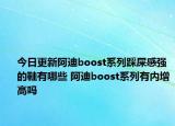 今日更新阿迪boost系列踩屎感强的鞋有哪些 阿迪boost系列有内增高吗