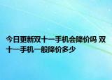 今日更新双十一手机会降价吗 双十一手机一般降价多少