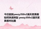 今日更新yeezy350v2满天星真假如何快速辨别 yeezy350v2满天星真假对比图