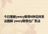 今日更新yeezy鞋带6种花样系法图解 yeezy鞋带出厂系法