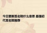 今日更新签名鞋什么意思 最强初代签名鞋推荐