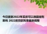 今日更新2022年买房可以选固定利率吗 2022房贷款利率最新调整