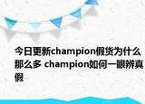 今日更新champion假货为什么那么多 champion如何一眼辨真假