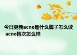 今日更新acne是什么牌子怎么读 acne档次怎么样