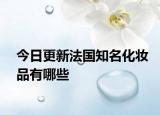 今日更新法国知名化妆品有哪些