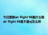 今日更新air flight 98是什么鞋 air flight 98是不是aj怎么样