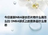 今日更新NBA球衣芯片有什么用怎么扫 ​NBA球衣上的黑条是什么意思