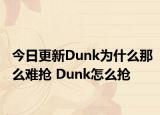 今日更新Dunk为什么那么难抢 Dunk怎么抢