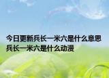 今日更新兵长一米六是什么意思 兵长一米六是什么动漫