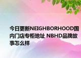 今日更新NEIGHBORHOOD国内门店专柜地址 NBHD品牌故事怎么样