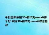 今日更新荣耀30s和华为nova6哪个好 荣耀30s和华为nova6对比测评