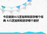 今日更新AJ1芝加哥和禁穿哪个经典 AJ1芝加哥和禁穿哪个更好